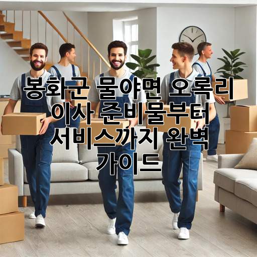 봉화군 물야면 오록리 이사, 준비물부터 서비스까지 완벽 가이드!