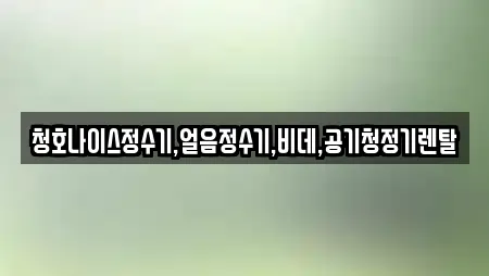 청호나이스정수기,얼음정수기,비데,공기청정기렌탈