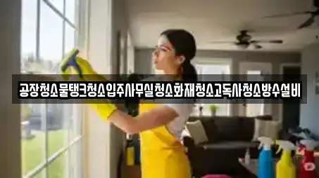 공장청소물탱크청소입주사무실청소화재청소고독사청소방수설비