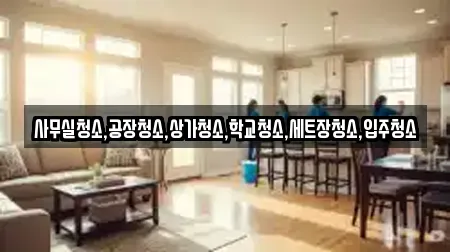 사무실청소,공장청소,상가청소,학교청소,세트장청소,입주청소