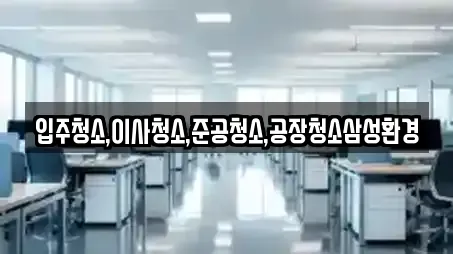 입주청소,이사청소,준공청소,공장청소삼성환경
