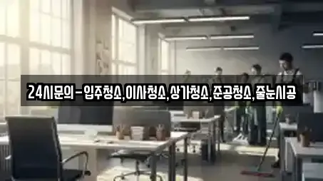 24시문의-입주청소,이사청소,상가청소,준공청소,줄눈시공