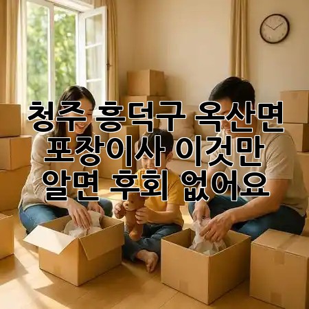 청주 흥덕구 옥산면 포장이사, 이것만 알면 후회 없어요! 🚚✨