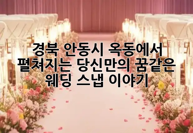 경북 안동시 옥동에서 펼쳐지는 당신만의 꿈같은 웨딩 스냅 이야기 👰🤵✨
