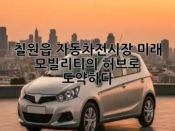 칠원읍 자동차전시장, 미래 모빌리티의 허브로 도약하다! 🚗✨