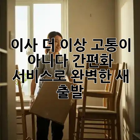 이사, 더 이상 고통이 아니다! 간편화 서비스로 완벽한 새 출발 🏡✨
