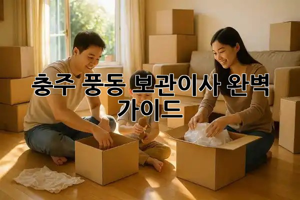 충주 풍동 보관이사, 완벽 가이드 📦🔑