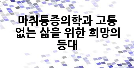 마취통증의학과, 고통 없는 삶을 위한 희망의 등대 💡