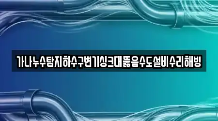 가나누수탐지하수구변기싱크대뚫음수도설비수리해빙