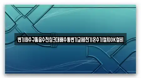 변기하수구뚫음수전싱크대배수통변기교체전기온수기설치OK설비