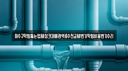 하수구막힘뚫는업체싱크대배관역류수전교체변기막힘비용변기수리