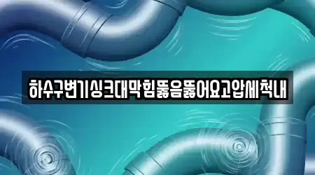 하수구변기싱크대막힘뚫음뚫어요고압세척내