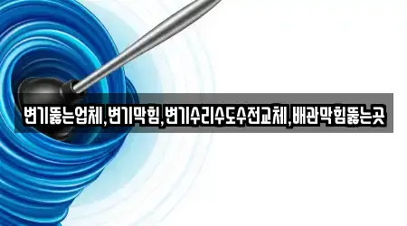 변기뚫는업체,변기막힘,변기수리수도수전교체,배관막힘뚫는곳