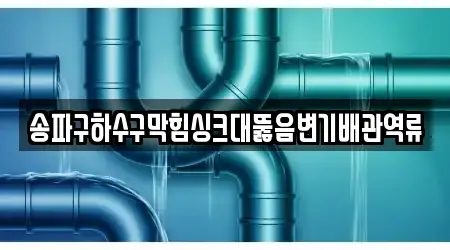 송파구하수구막힘싱크대뚫음변기배관역류