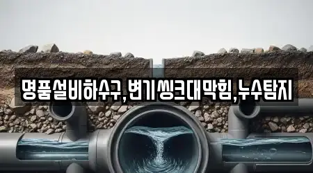 명품설비하수구,변기씽크대막힘,누수탐지