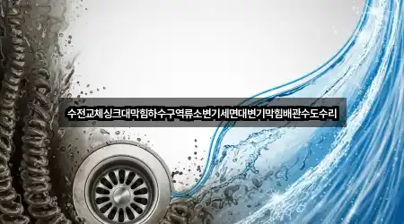 수전교체싱크대막힘하수구역류소변기세면대변기막힘배관수도수리