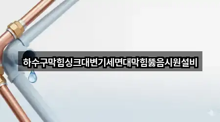 하수구막힘싱크대변기세면대막힘뚫음시원설비