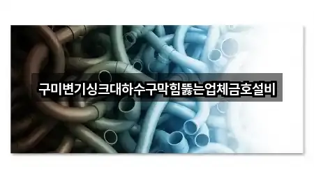 구미변기싱크대하수구막힘뚫는업체금호설비