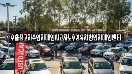 강원특별자치도 고성군 중고차매입 전문 수출중고차수입차매입사고차노후경유차법인차매입센타