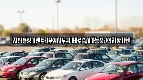 대전 동구 장기렌트카 전문 저신용장기렌트카무심사누구나바로즉시가능중고신차장기렌