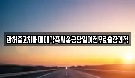 인천광역시 계양구 목상동 중고차 전문 관허중고차매매매각즉시송금당일이전무료출장견적