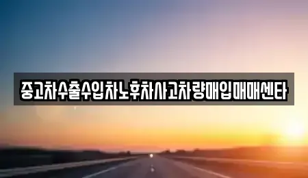 전남 광양시 옥룡면 중고차매입 전문 중고차수출수입차노후차사고차량매입매매센타